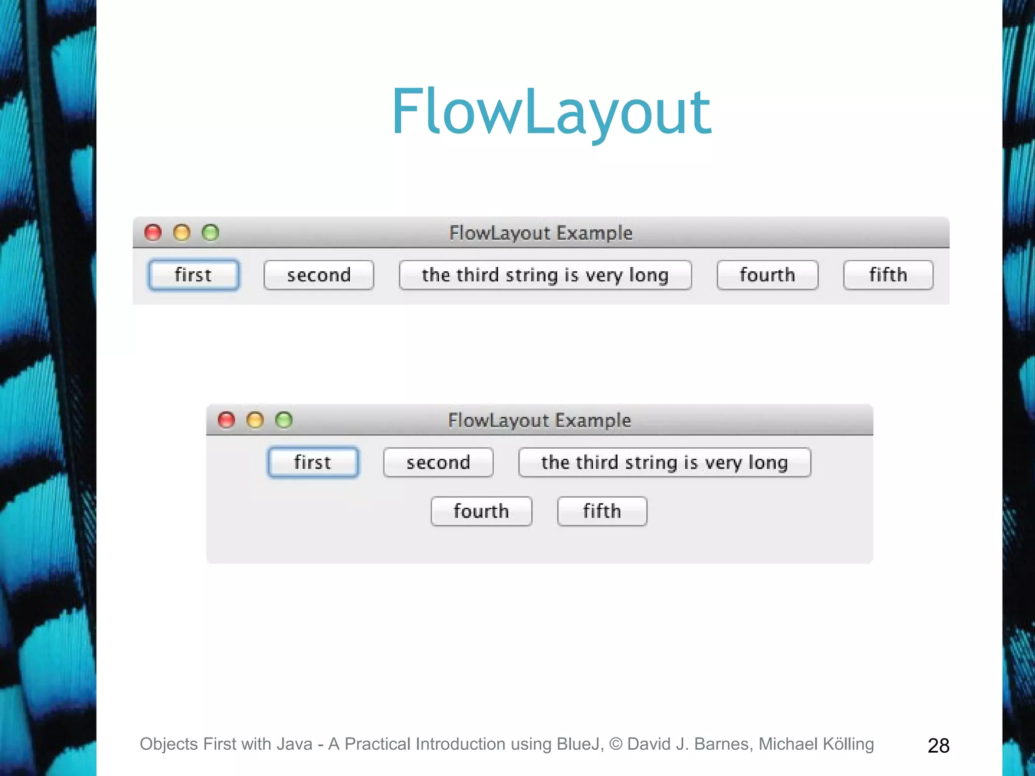 28
FlowLayout
Objects First with Java - A Practical Introduction using BlueJ, © David J. Barnes, Michael Kölling
 