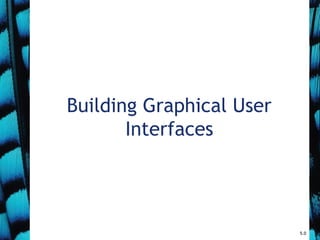 Building Graphical User
Interfaces
5.0
 