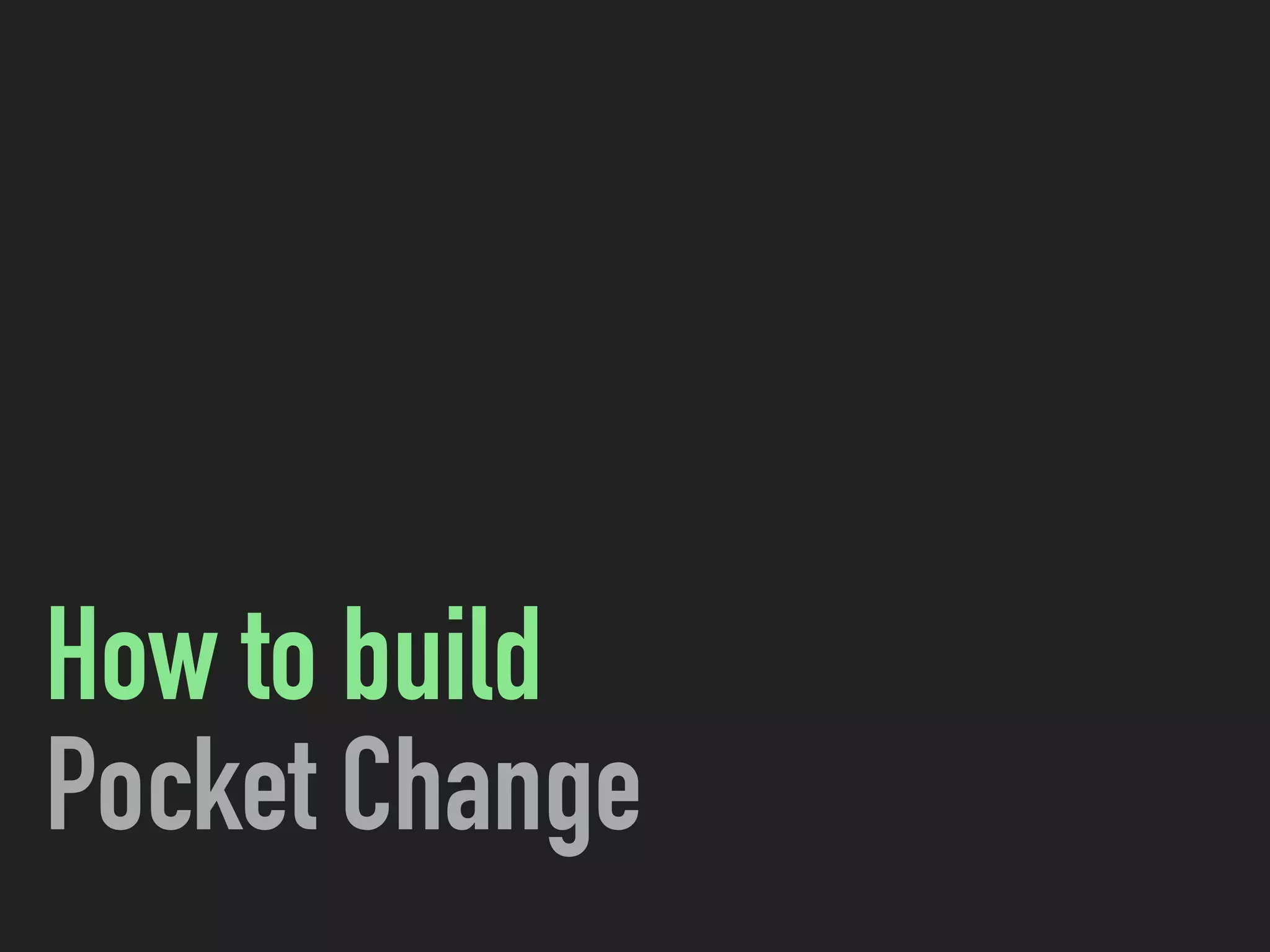 How to build
Pocket Change
 