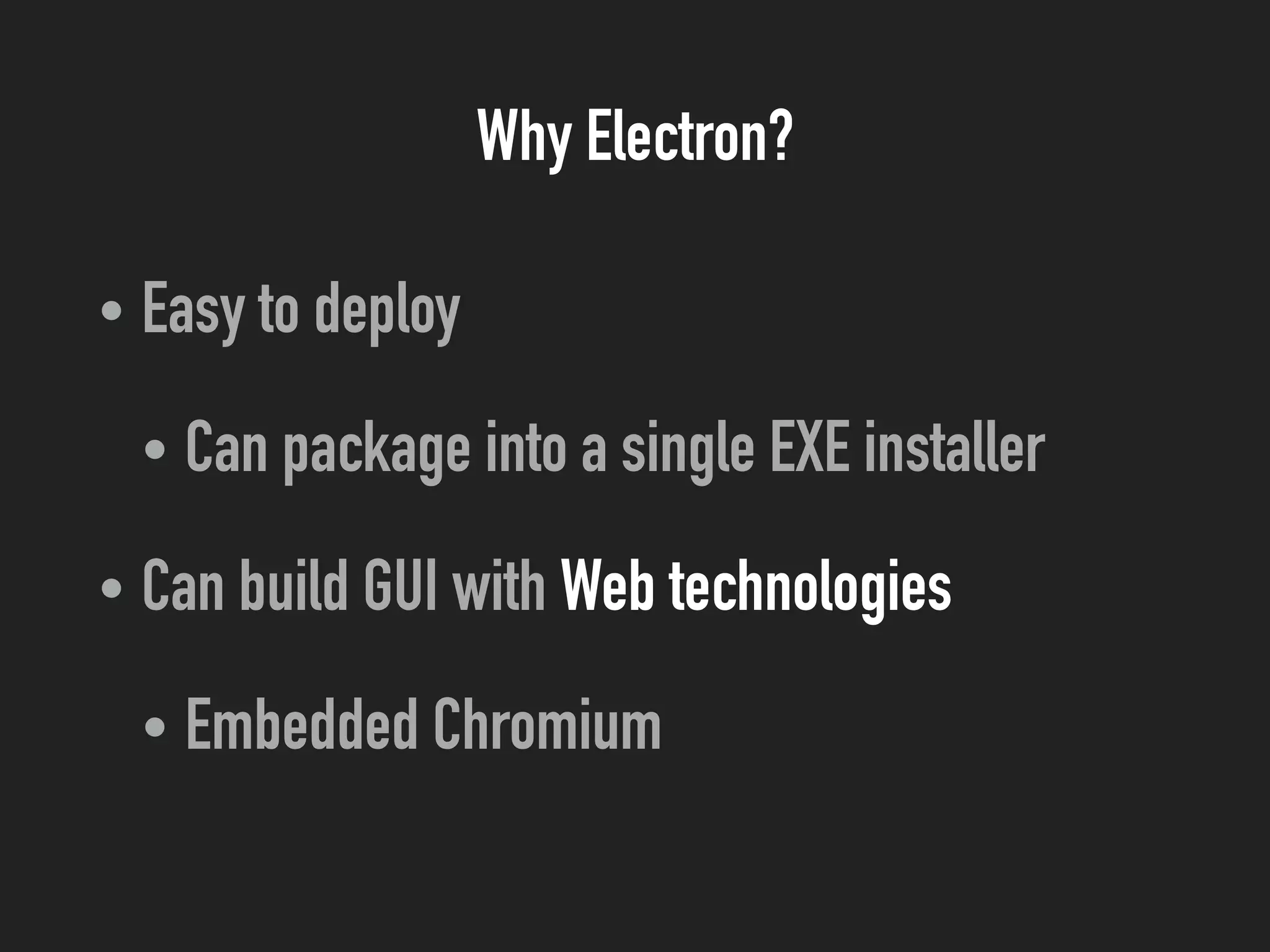 Why Electron?
• Easy to deploy
• Can package into a single EXE installer
• Can build GUI with Web technologies
• Embedded Chromium
 