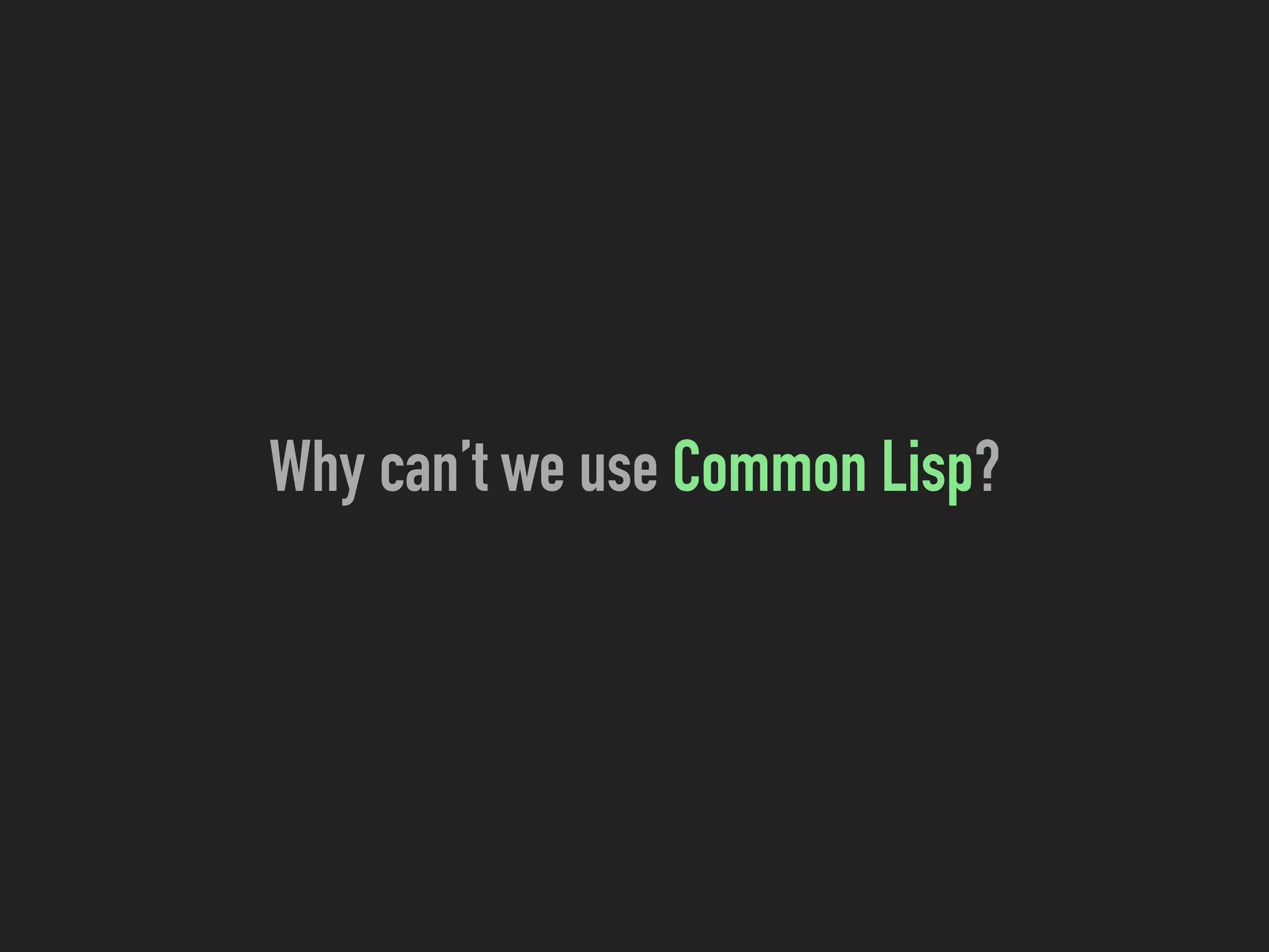 Why can’t we use Common Lisp?
 