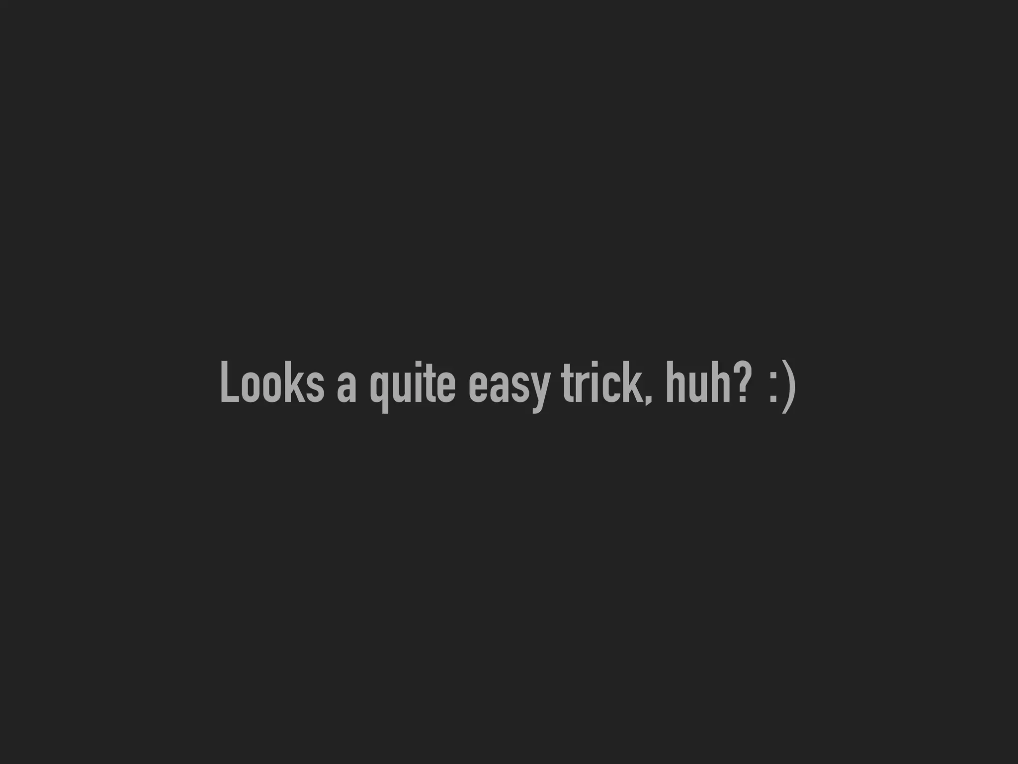 Looks a quite easy trick, huh? :)
 