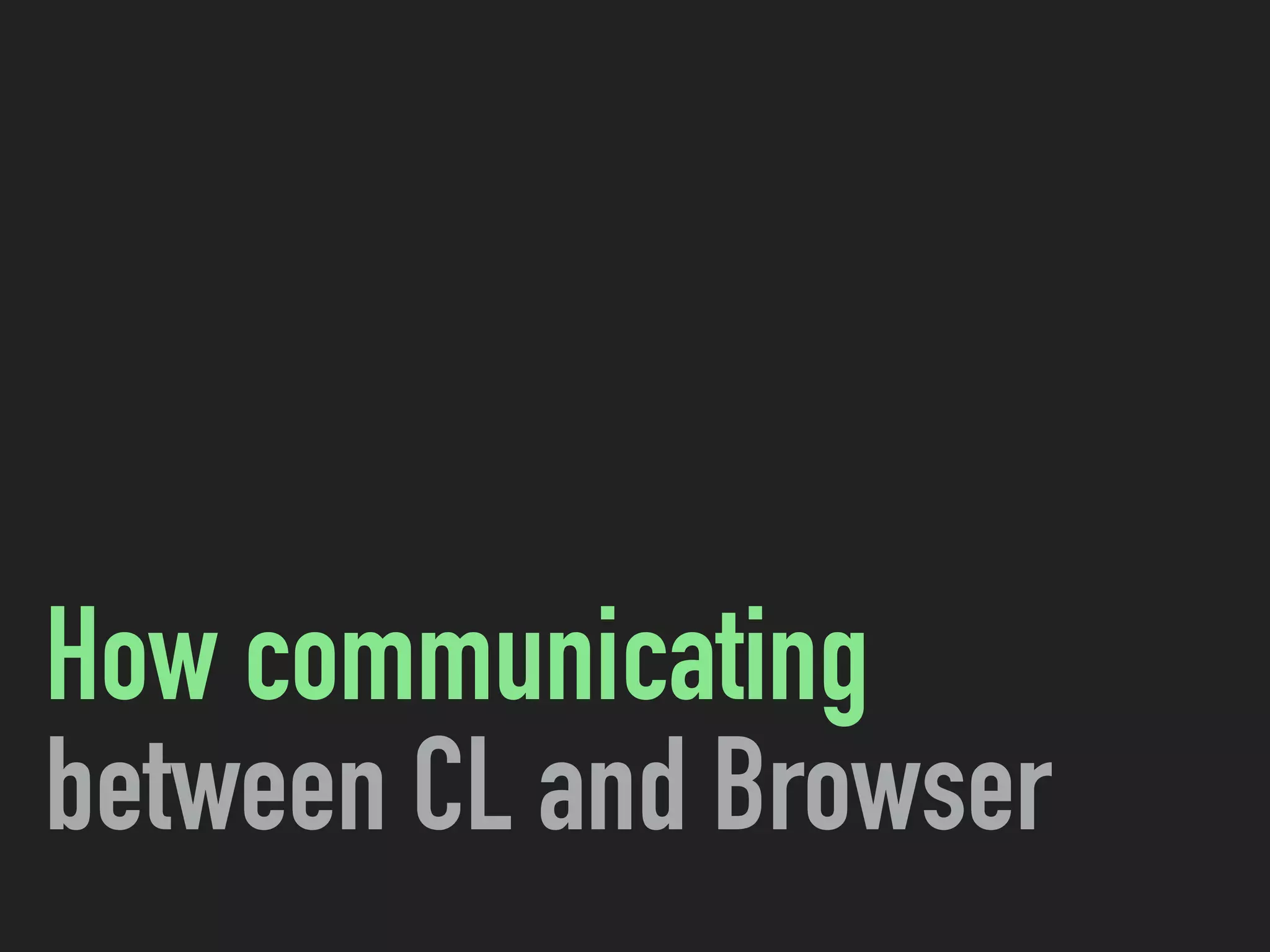 How communicating
between CL and Browser
 