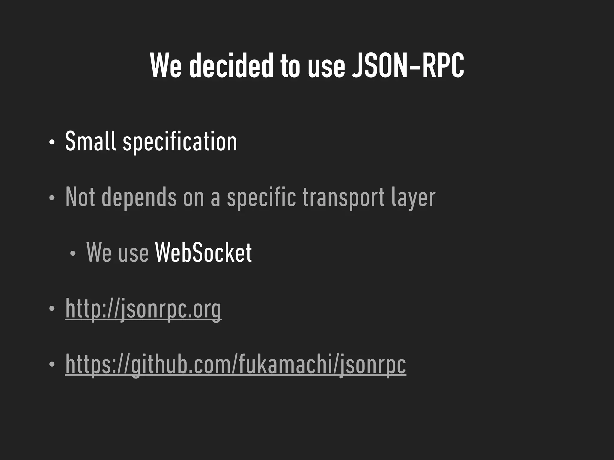 We decided to use JSON-RPC
• Small speciﬁcation
• Not depends on a speciﬁc transport layer
• We use WebSocket
• http://jsonrpc.org
• https://github.com/fukamachi/jsonrpc
 
