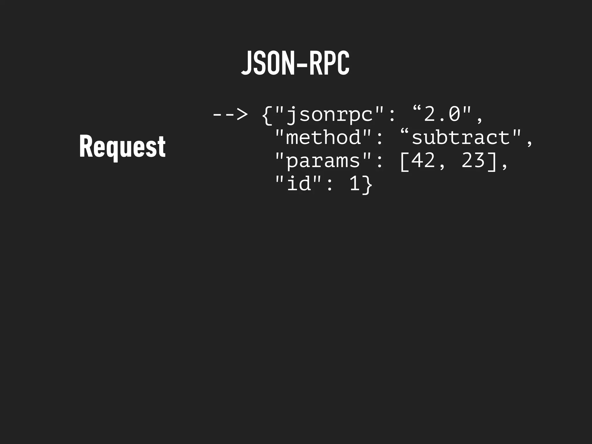 JSON-RPC
--> {"jsonrpc": “2.0",
"method": “subtract",
"params": [42, 23],
"id": 1}
Request
 