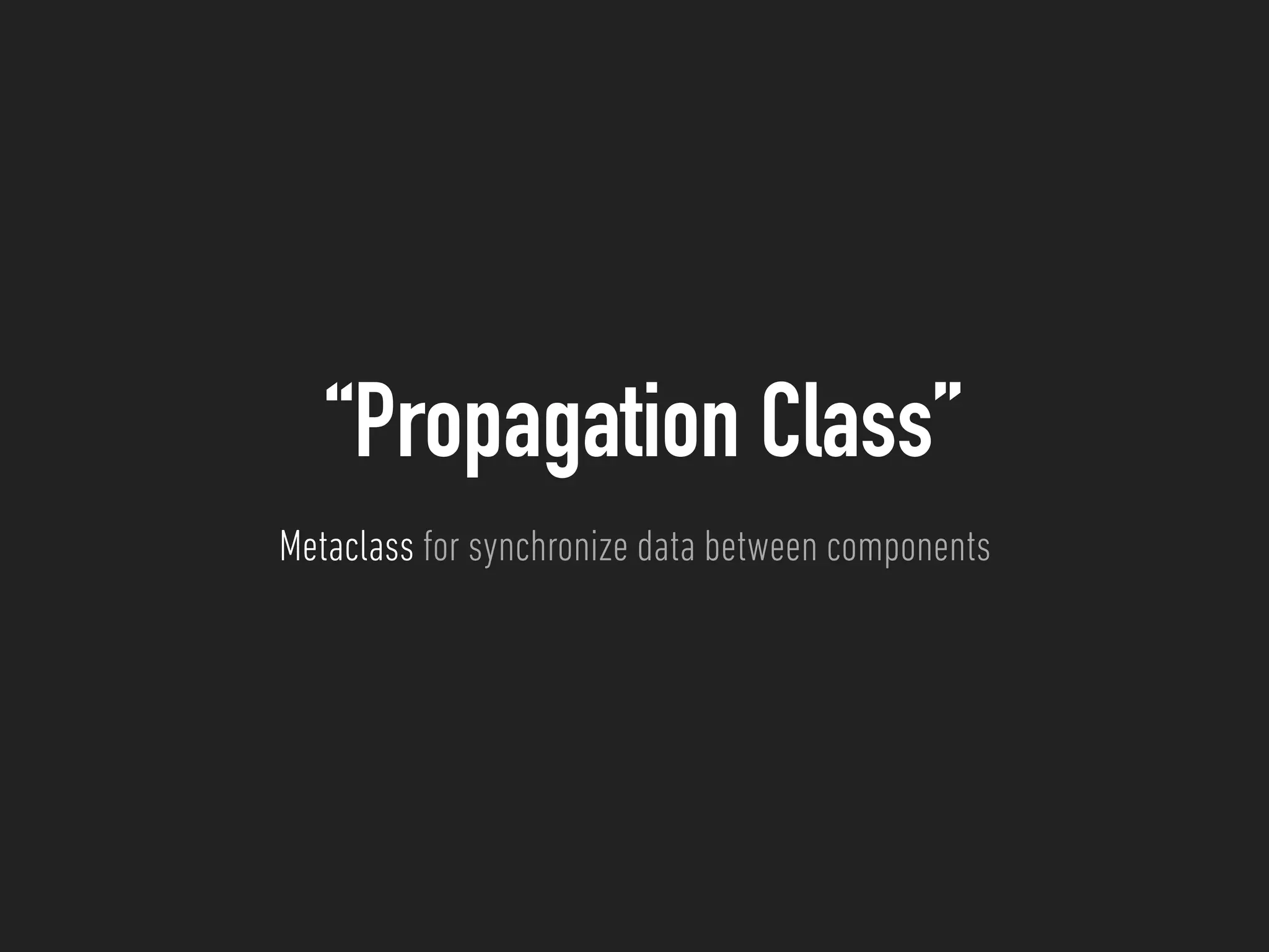 “Propagation Class”
Metaclass for synchronize data between components
 