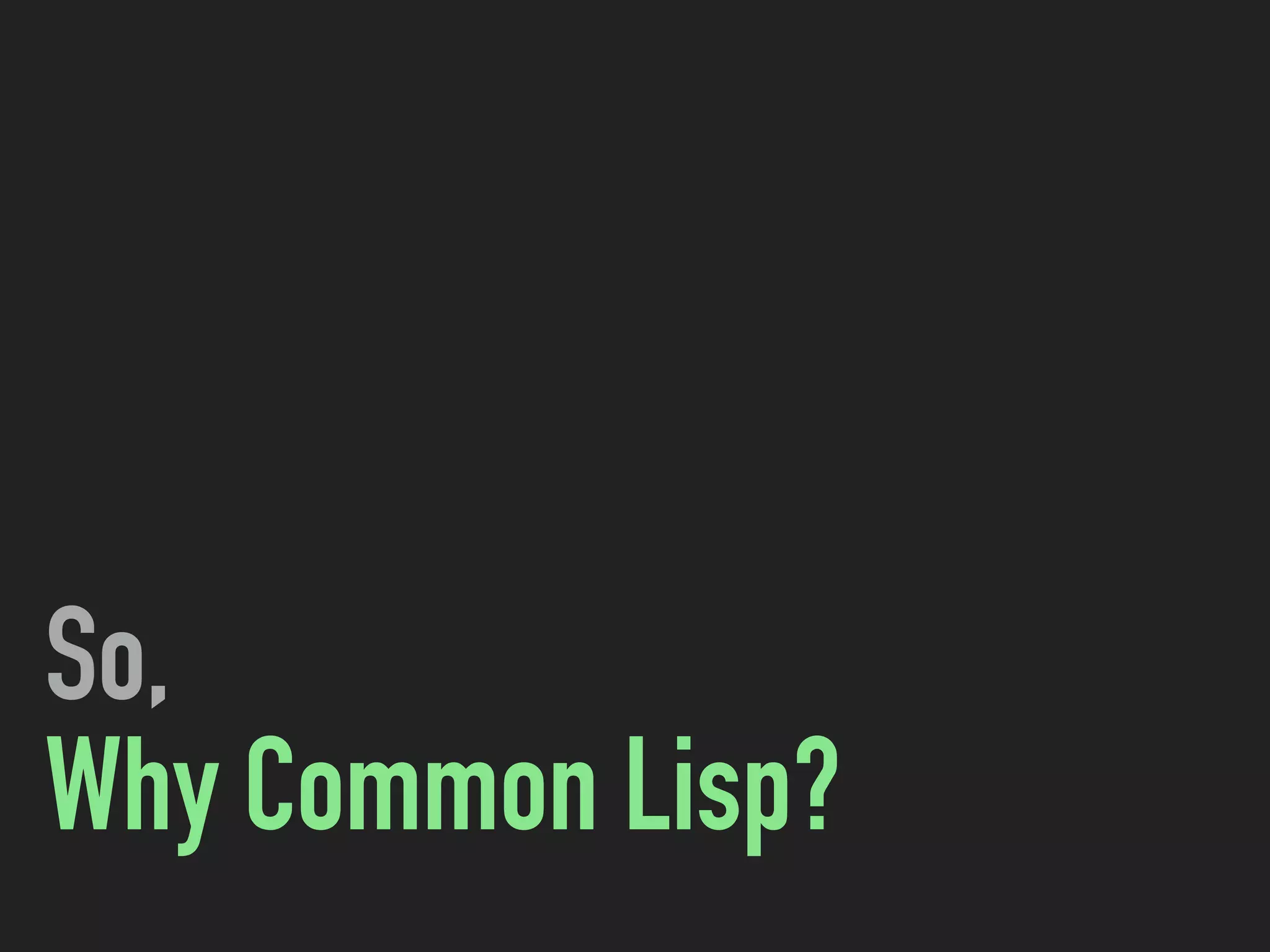 So,
Why Common Lisp?
 
