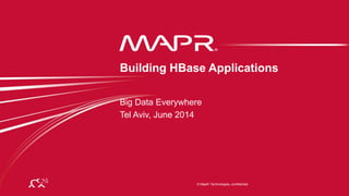 © 2014 MapR Technologies 1
© MapR Technologies, confidential
Big Data Everywhere
Tel Aviv, June 2014
Building HBase Applications
 
