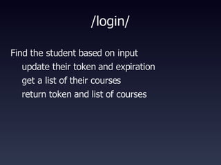 /login/ Find the student based on input update their token and expiration get a list of their courses return token and list of courses 