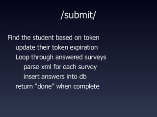 /submit/ Find the student based on token update their token expiration Loop through answered surveys parse xml for each survey insert answers into db return “done” when complete 
