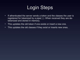 Login Steps If athenticated the server sends a token and the classes the user is registered for tokenized by a pipe( | ). When received they are de-tokenized and stored in memory. This updates the old token if one exists or insert a new one. This updates the old classes if they exist or inserts new ones. 