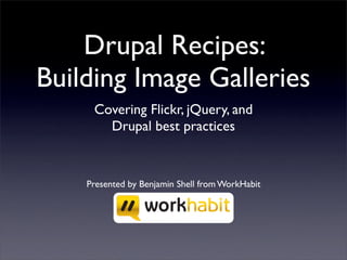 Drupal Recipes:
Building Image Galleries
     Covering Flickr, jQuery, and
       Drupal best practices


    Presented by Benjamin Shell from WorkHabit
 
