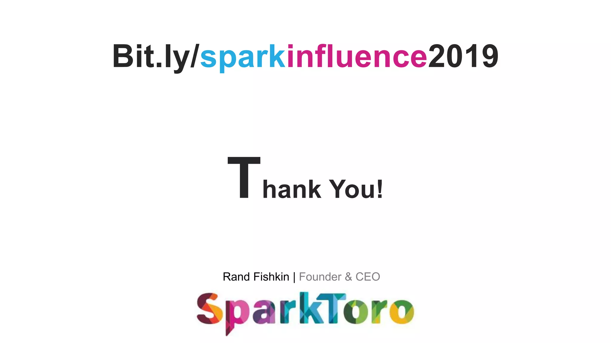 Rand Fishkin | Founder & CEO
Thank You!
Bit.ly/sparkinfluence2019
 