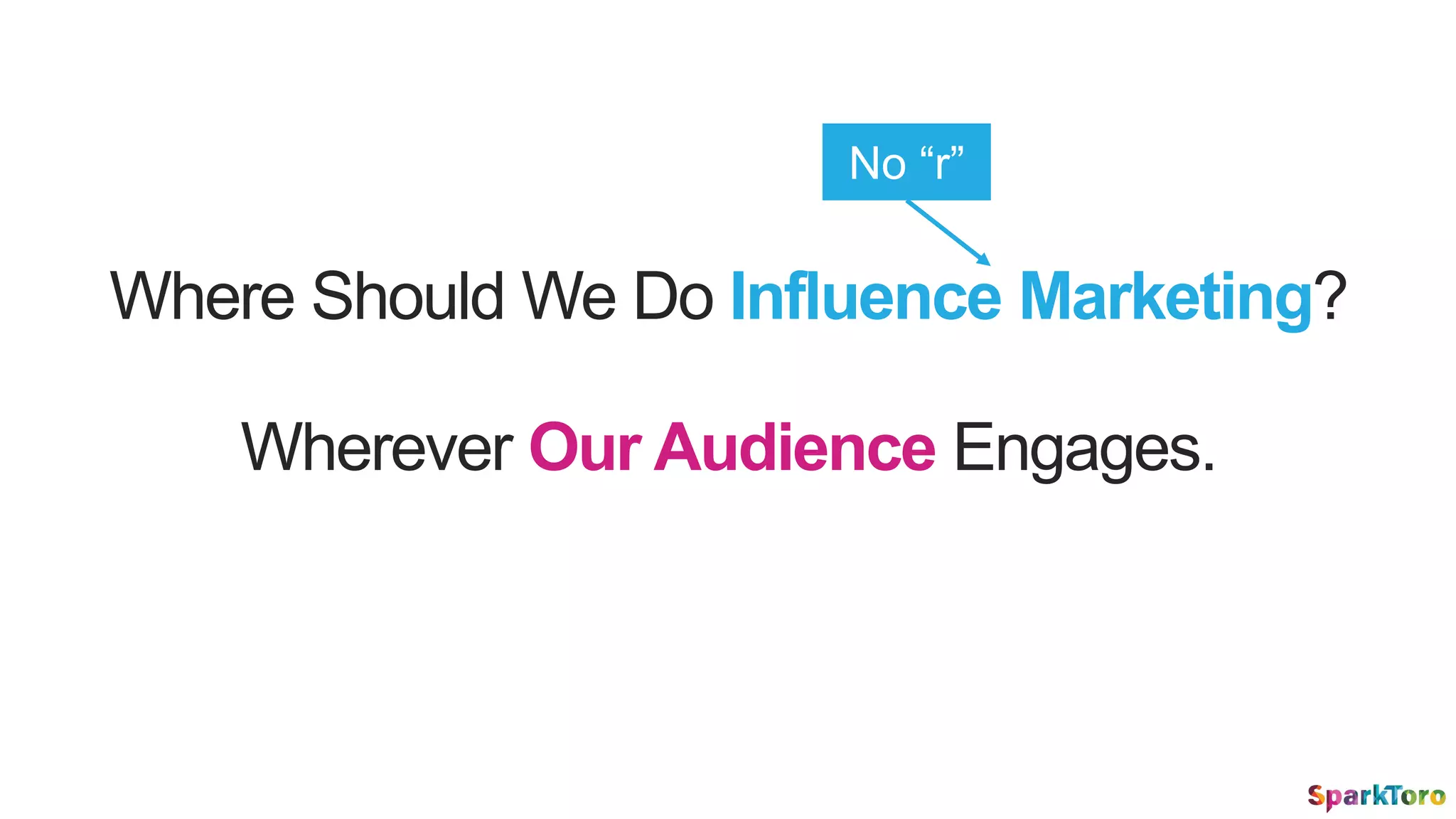 Where Should We Do Influence Marketing?
Wherever Our Audience Engages.
No “r”
 