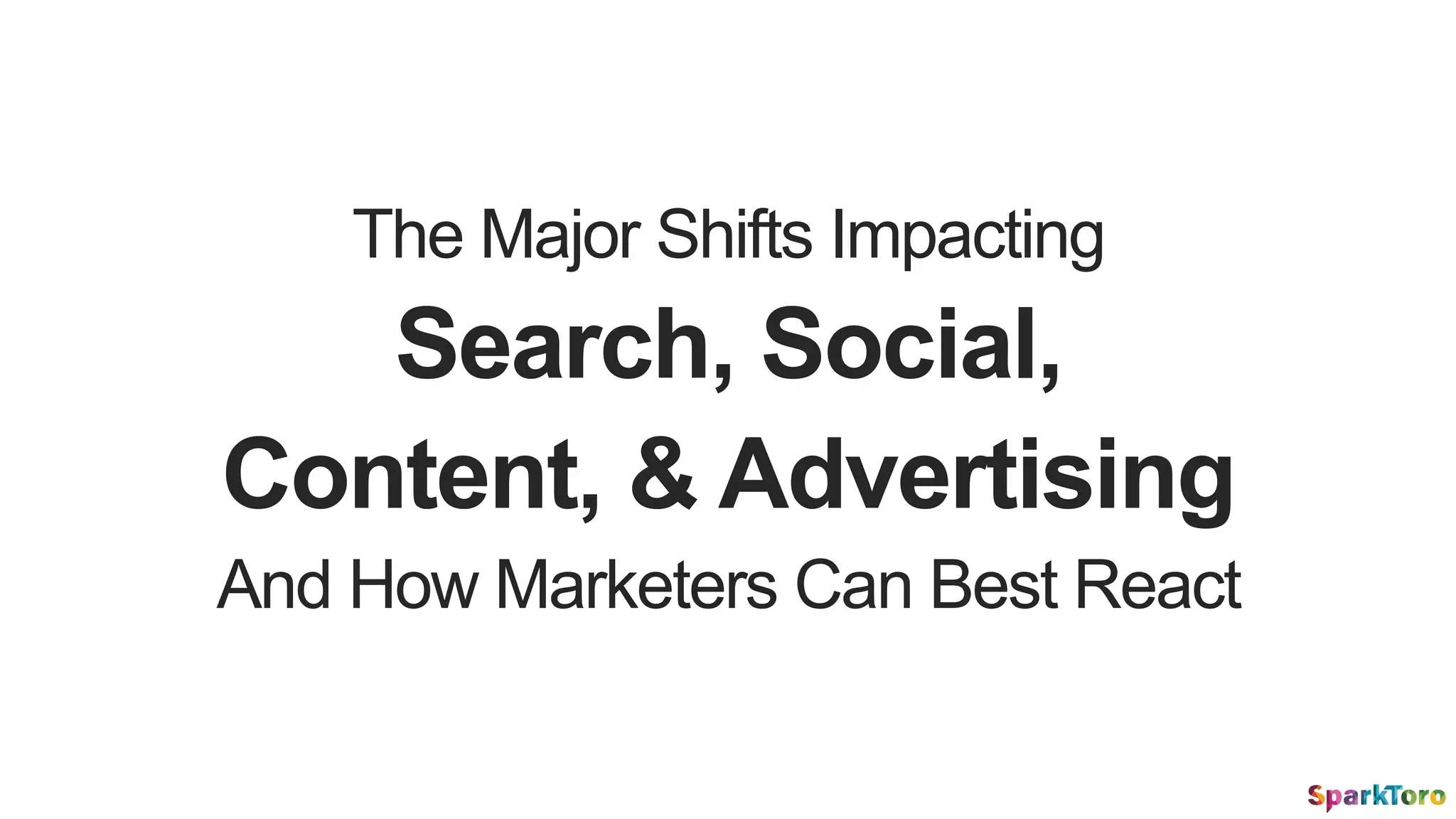 The Major Shifts Impacting
Search, Social,
Content, & Advertising
And How Marketers Can Best React
 