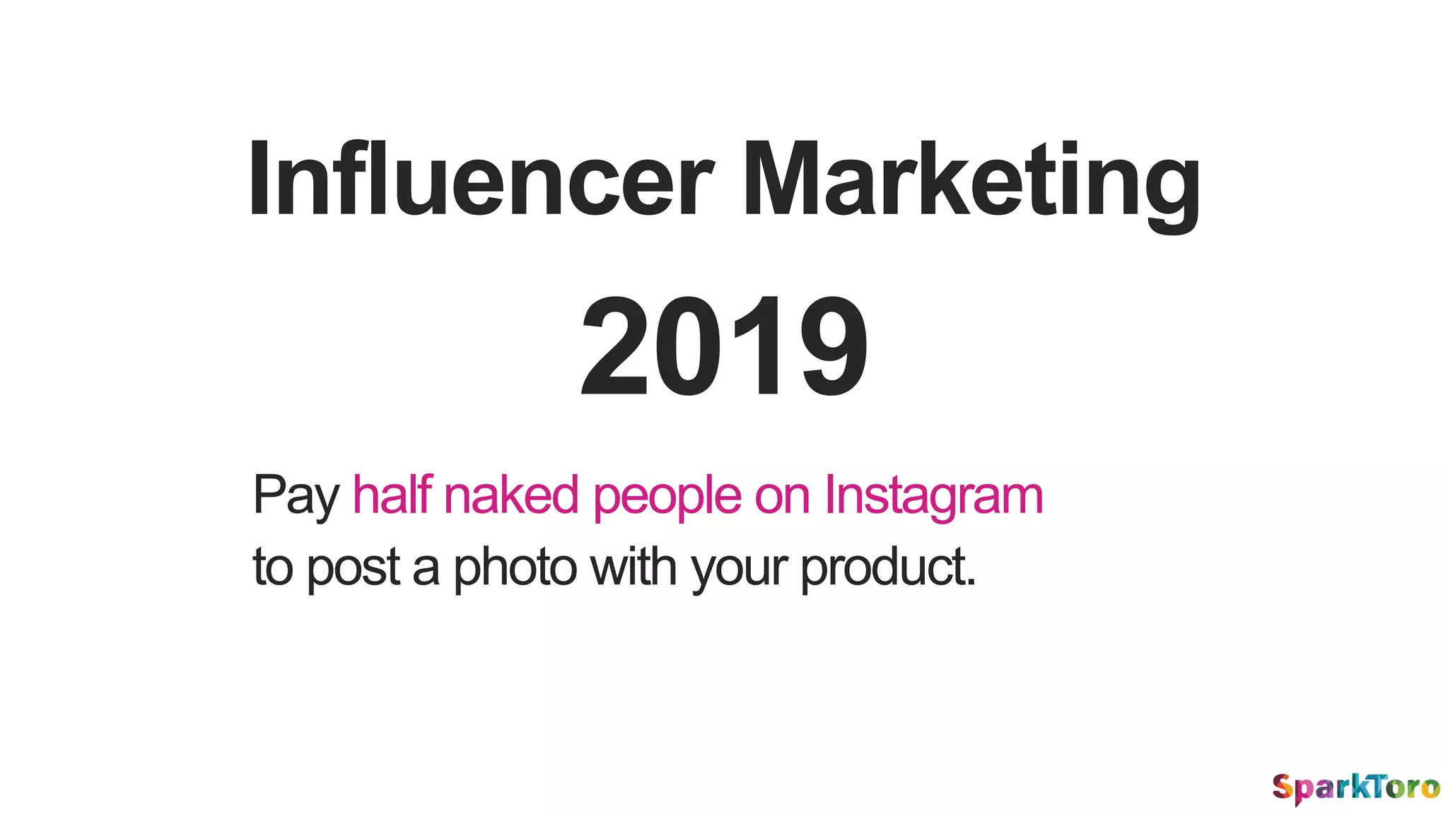 Influencer Marketing
Pay half naked people on Instagram
to post a photo with your product.
2019
 