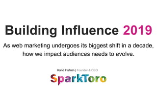 Rand Fishkin | Founder & CEO
Building Influence 2019
As web marketing undergoes its biggest shift in a decade,
how we impact audiences needs to evolve.
 