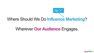 Where Should We Do Influence Marketing?
Wherever Our Audience Engages.
No “r”
 