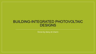 BUILDING-INTEGRATED PHOTOVOLTAIC
DESIGNS
Done by daisy el chami
 