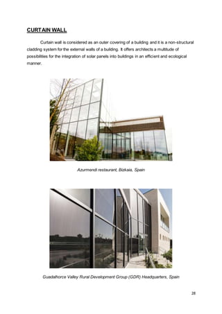 28
CURTAIN WALL
Curtain wall is considered as an outer covering of a building and it is a non-structural
cladding system for the external walls of a building. It offers architects a multitude of
possibilities for the integration of solar panels into buildings in an efficient and ecological
manner.
Azurmendi restaurant, Bizkaia, Spain
Guadalhorce Valley Rural Development Group (GDR) Headquarters, Spain
 