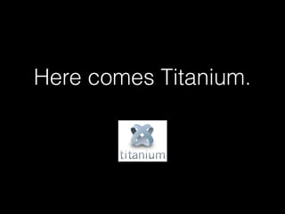 Here comes Titanium.
 