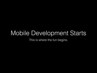 Mobile Development Starts
This is where the fun begins.
 