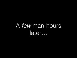 A few man-hours
later…
 