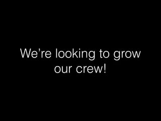 We’re looking to grow
our crew!
 