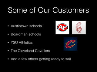 Some of Our Customers
• Austintown schools
• Boardman schools
• YSU Athletics
• The Cleveland Cavaliers
• And a few others getting ready to sail
 