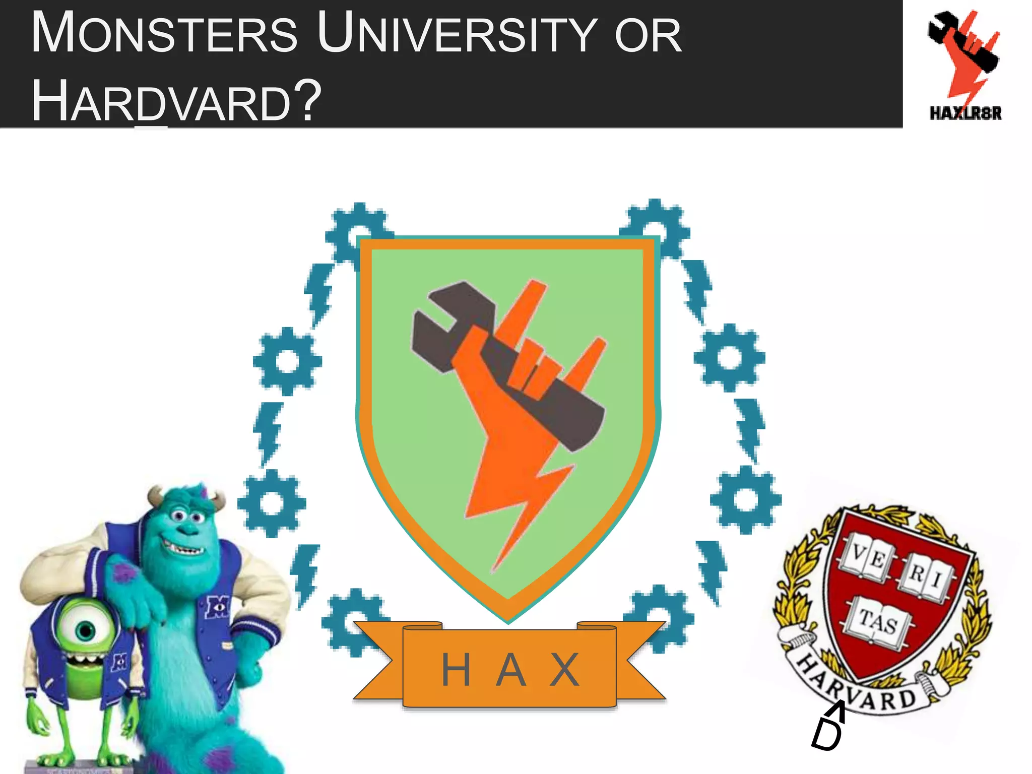 MONSTERS UNIVERSITY OR
HARDVARD?
H A X
 