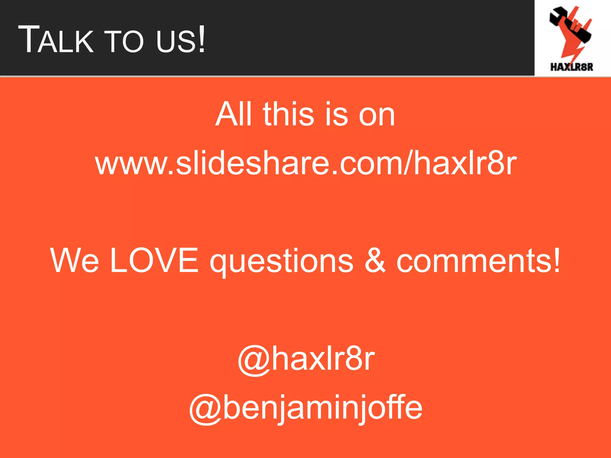 TALK TO US!
All this is on
www.slideshare.com/haxlr8r
We LOVE questions & comments!
@haxlr8r
@benjaminjoffe
 