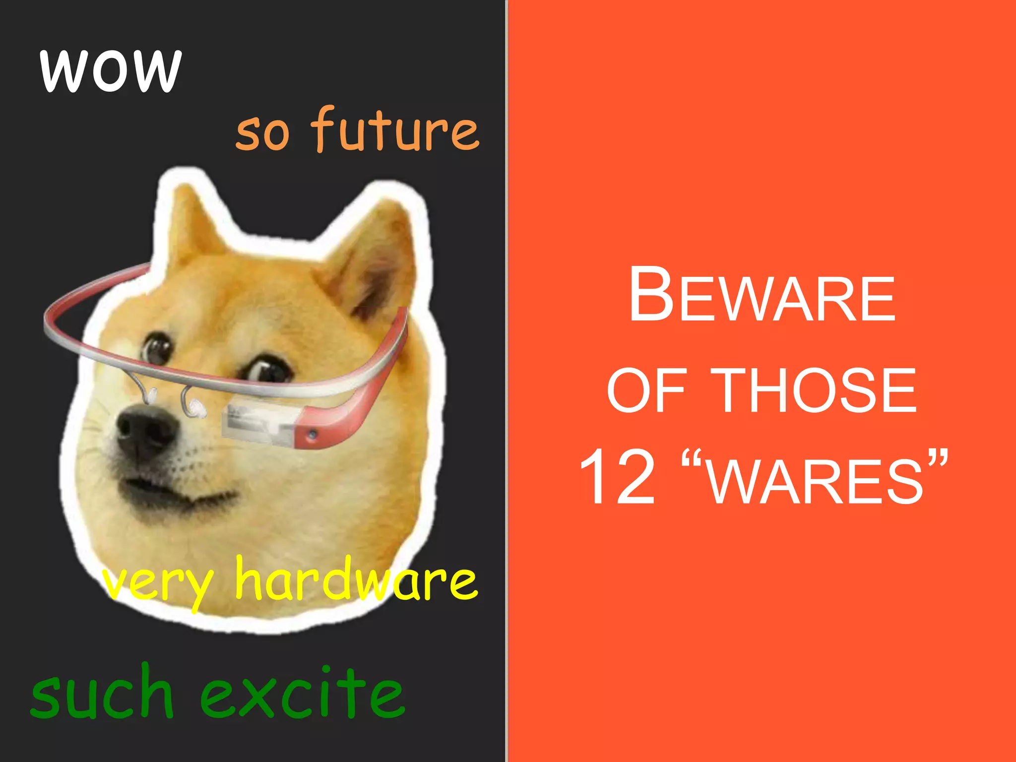 BEWARE
OF THOSE
12 “WARES”
wow
such excite
very hardware
so future
 