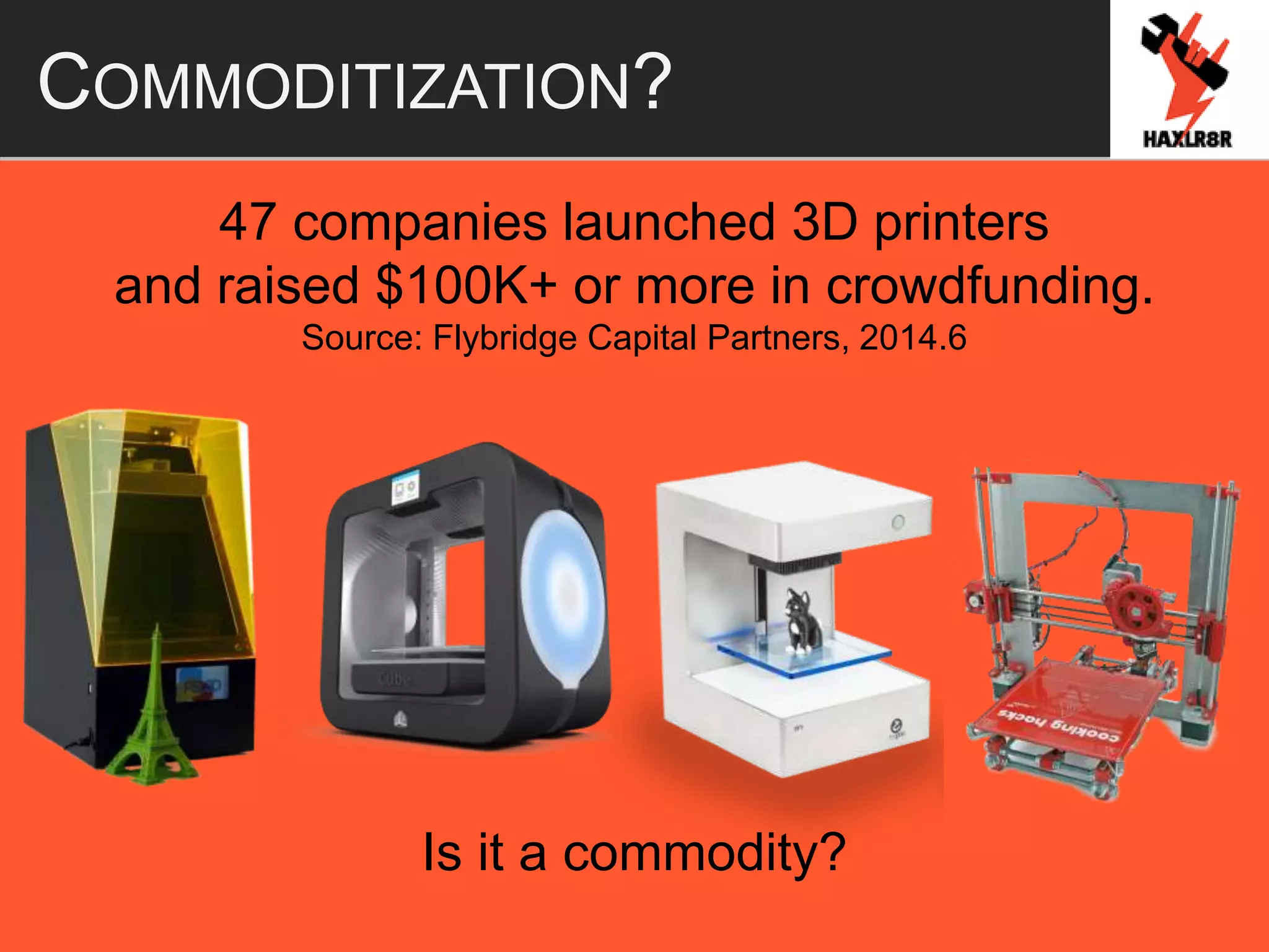 47 companies launched 3D printers
and raised $100K+ or more in crowdfunding.
Source: Flybridge Capital Partners, 2014.6
COMMODITIZATION?
Is it a commodity?
 