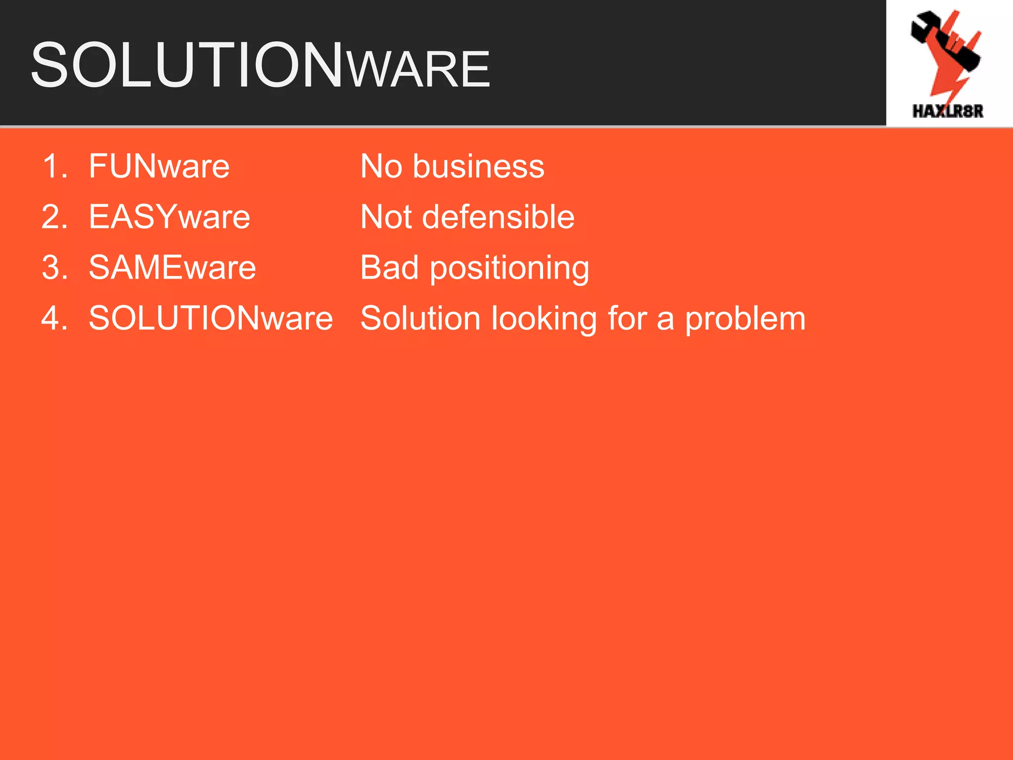 SOLUTIONWARE
1. FUNware No business
2. EASYware Not defensible
3. SAMEware Bad positioning
4. SOLUTIONware Solution looking for a problem
 