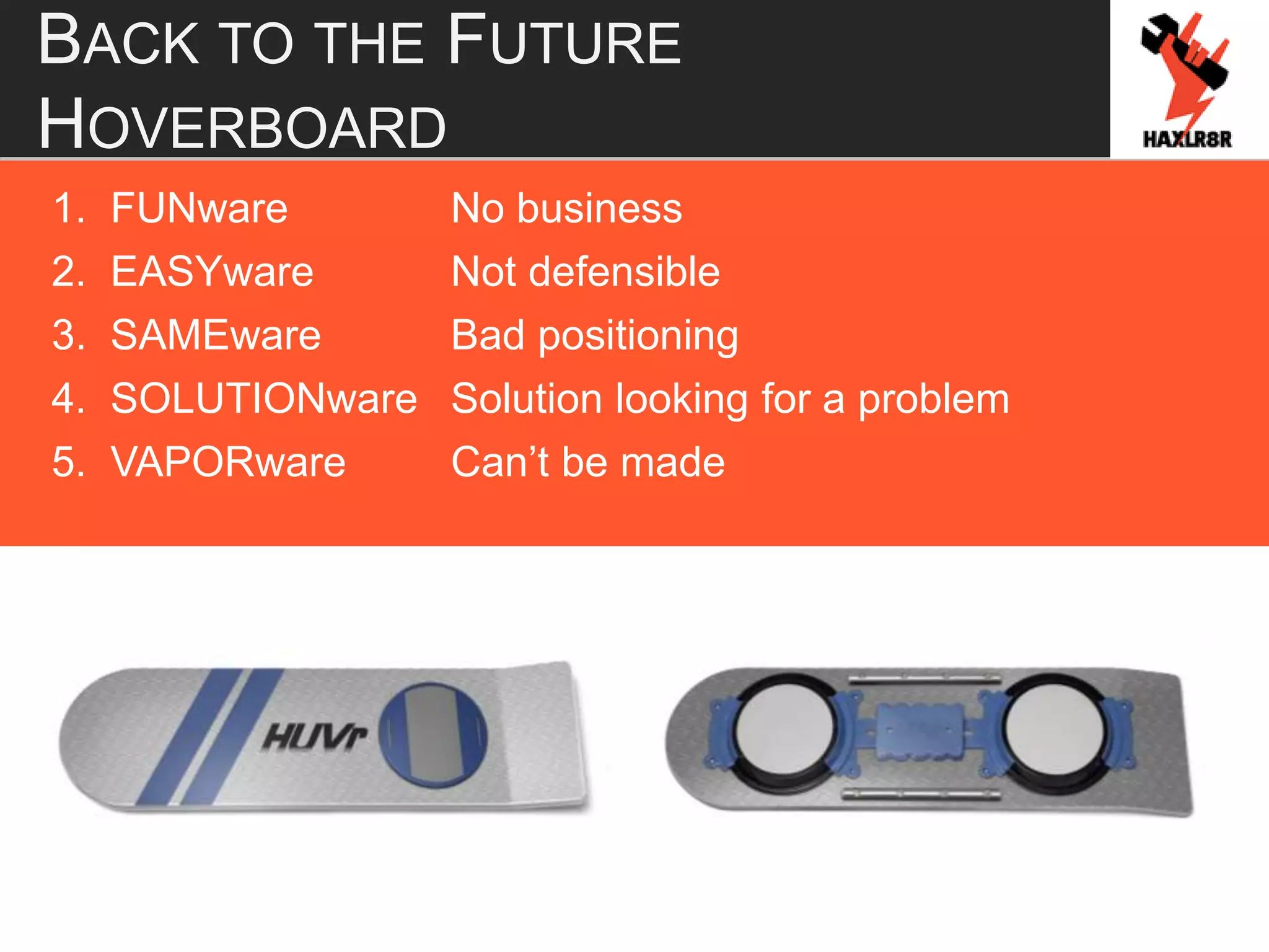 BACK TO THE FUTURE
HOVERBOARD
1. FUNware No business
2. EASYware Not defensible
3. SAMEware Bad positioning
4. SOLUTIONware Solution looking for a problem
5. VAPORware Can’t be made
 
