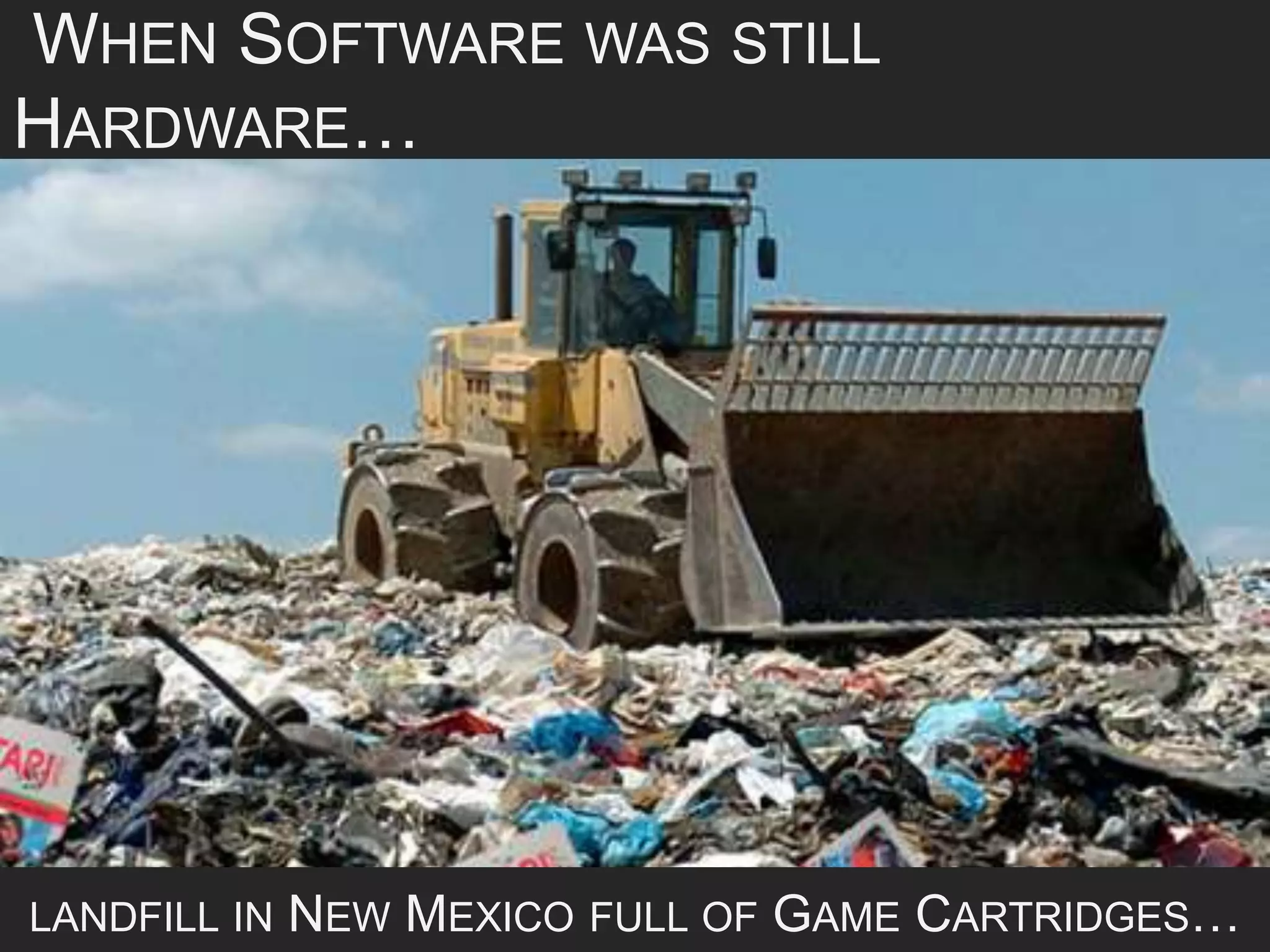 WHEN SOFTWARE WAS STILL
HARDWARE…
LANDFILL IN NEW MEXICO FULL OF GAME CARTRIDGES…
 