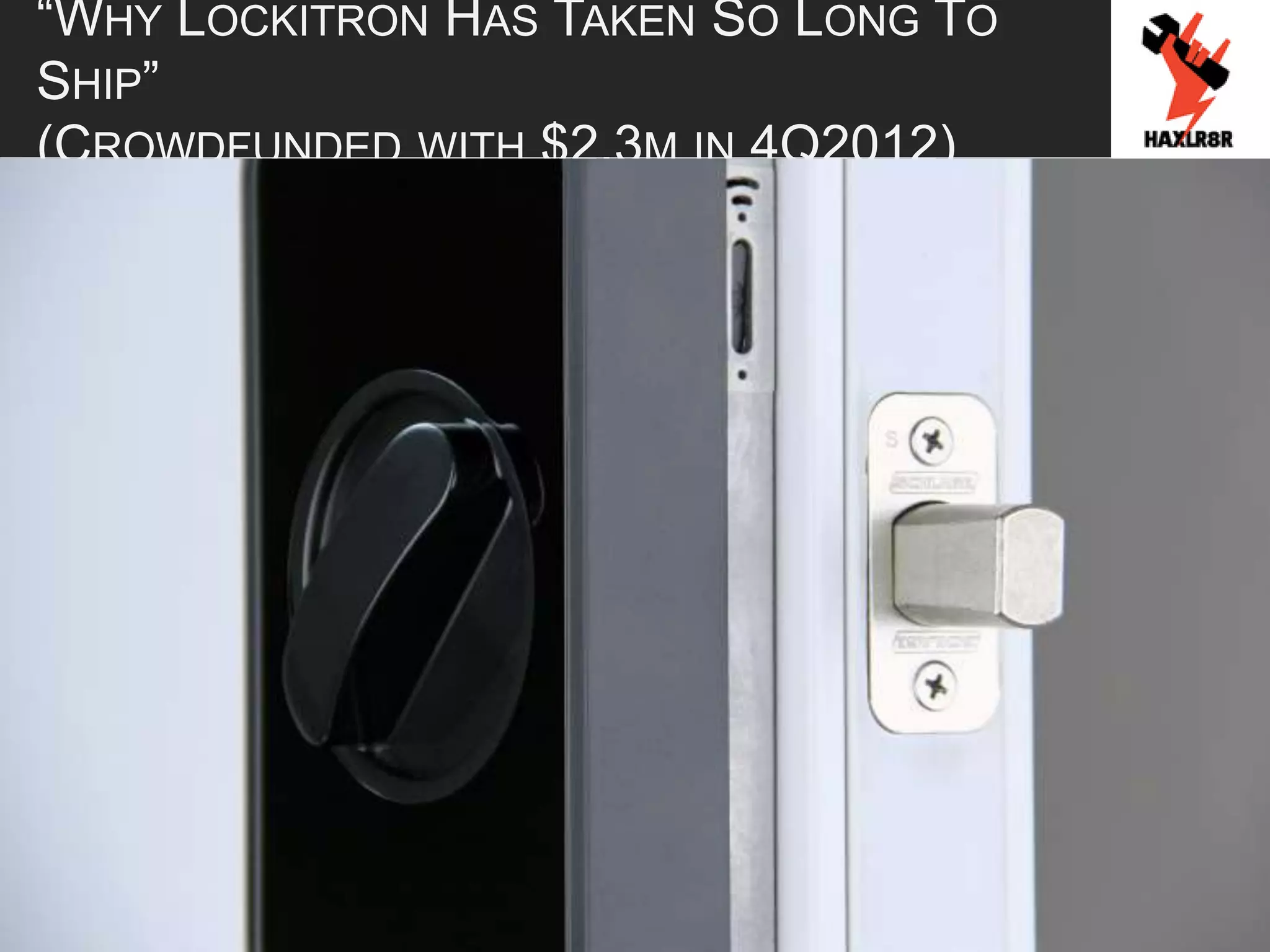 “WHY LOCKITRON HAS TAKEN SO LONG TO
SHIP”
(CROWDFUNDED WITH $2.3M IN 4Q2012)
 