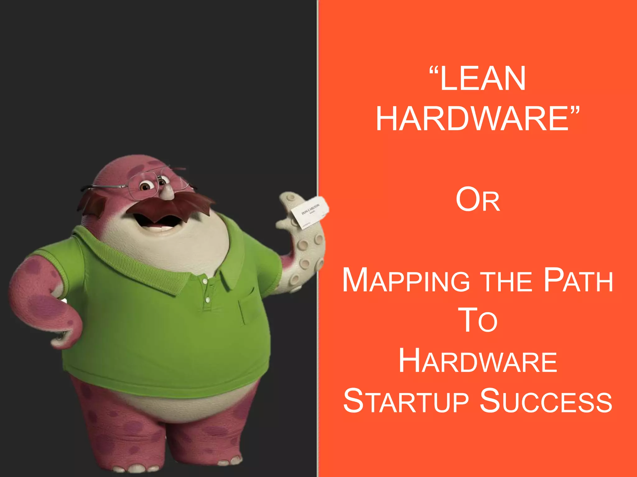 “LEAN
HARDWARE”
OR
MAPPING THE PATH
TO
HARDWARE
STARTUP SUCCESS
 