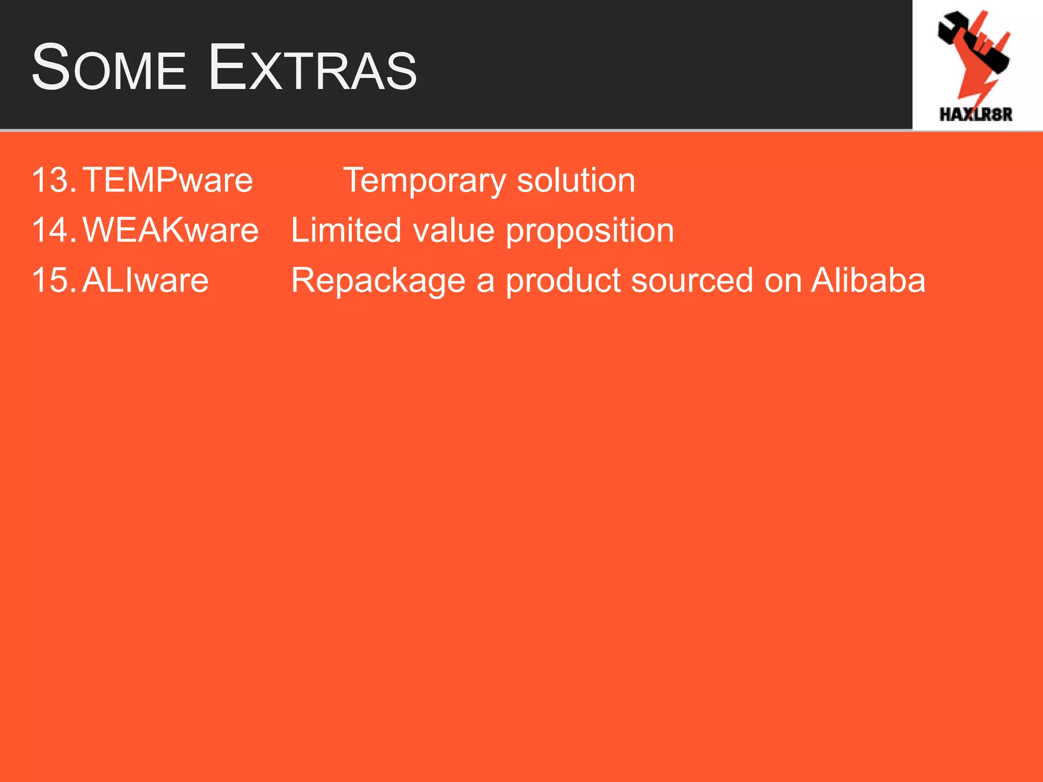 SOME EXTRAS
13.TEMPware Temporary solution
14.WEAKware Limited value proposition
15.ALIware Repackage a product sourced on Alibaba
 
