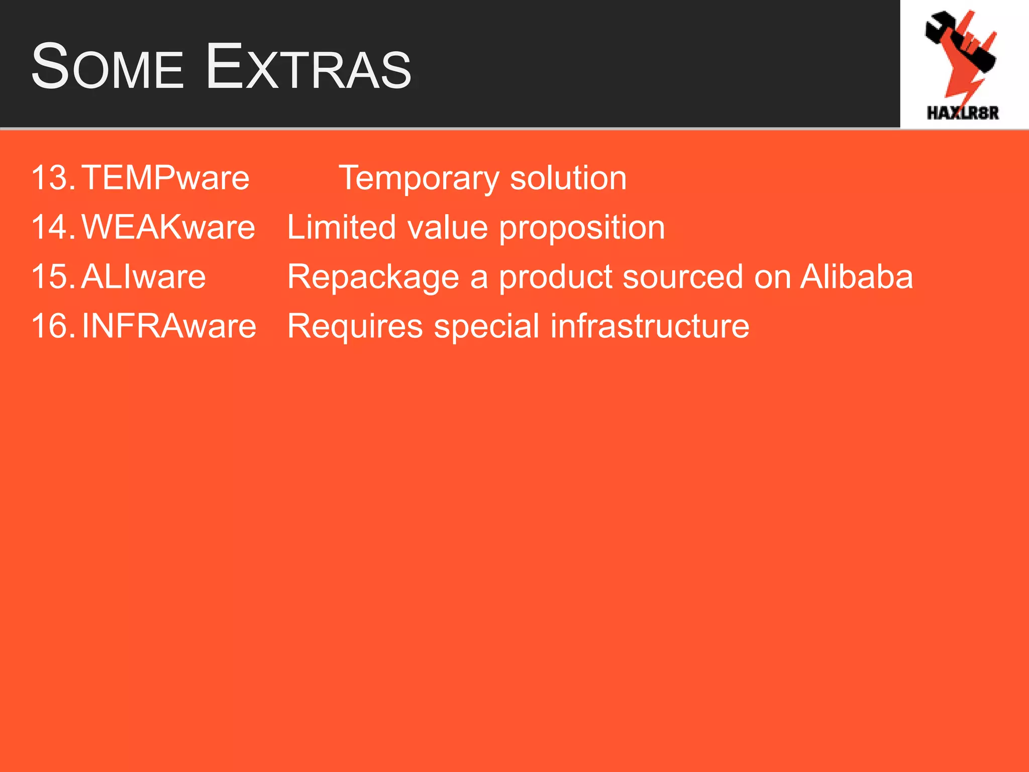 SOME EXTRAS
13.TEMPware Temporary solution
14.WEAKware Limited value proposition
15.ALIware Repackage a product sourced on Alibaba
16.INFRAware Requires special infrastructure
 