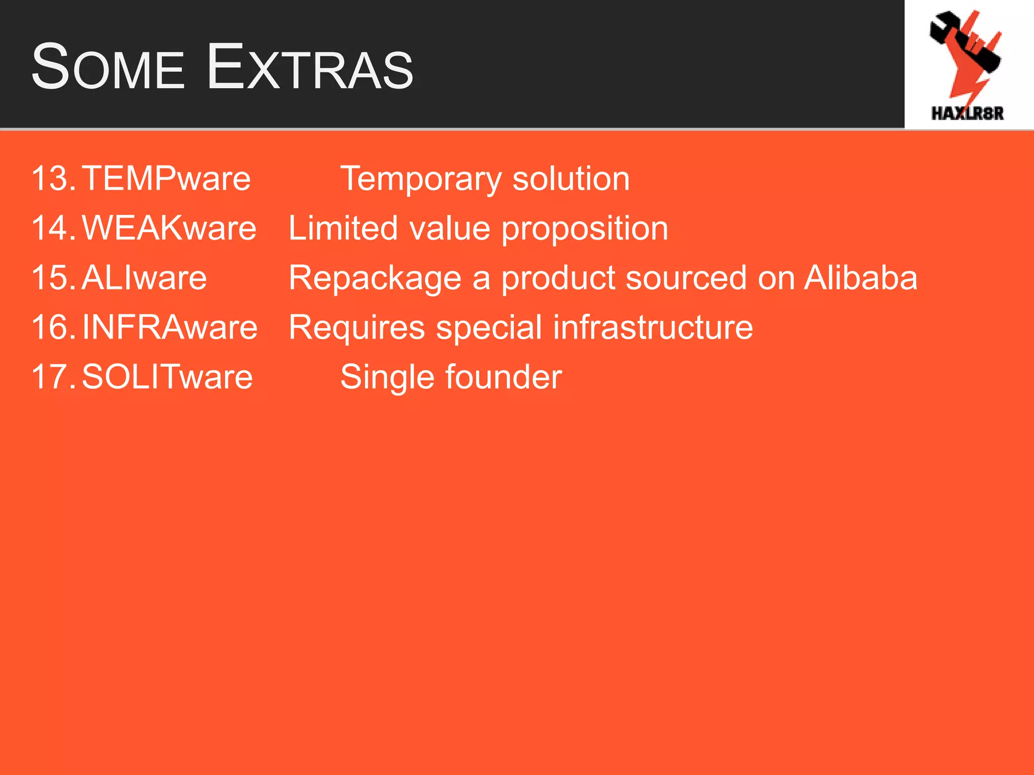 SOME EXTRAS
13.TEMPware Temporary solution
14.WEAKware Limited value proposition
15.ALIware Repackage a product sourced on Alibaba
16.INFRAware Requires special infrastructure
17.SOLITware Single founder
 