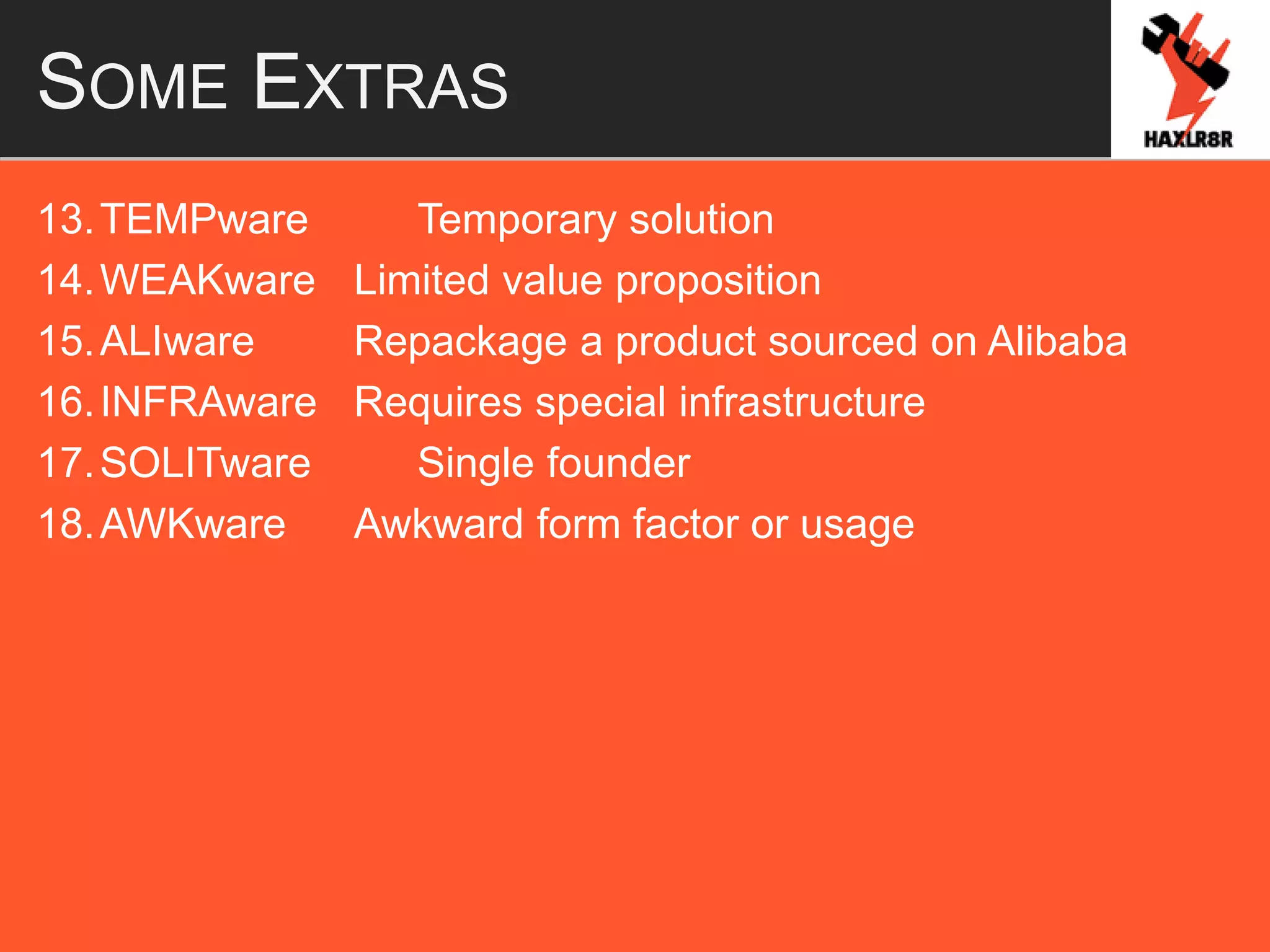 SOME EXTRAS
13.TEMPware Temporary solution
14.WEAKware Limited value proposition
15.ALIware Repackage a product sourced on Alibaba
16.INFRAware Requires special infrastructure
17.SOLITware Single founder
18.AWKware Awkward form factor or usage
 