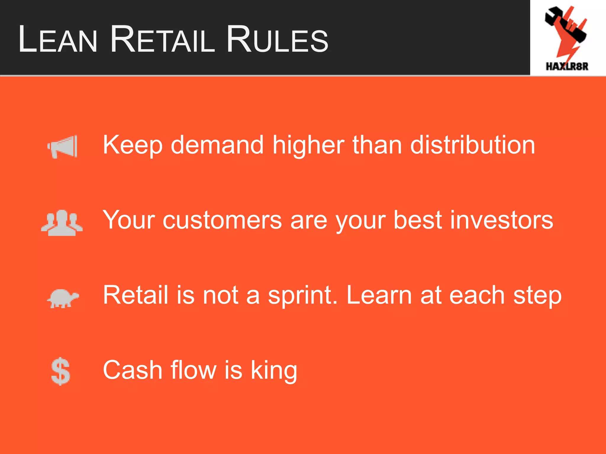 LEAN RETAIL RULES
Keep demand higher than distribution
Your customers are your best investors
Retail is not a sprint. Learn at each step
Cash flow is king
 