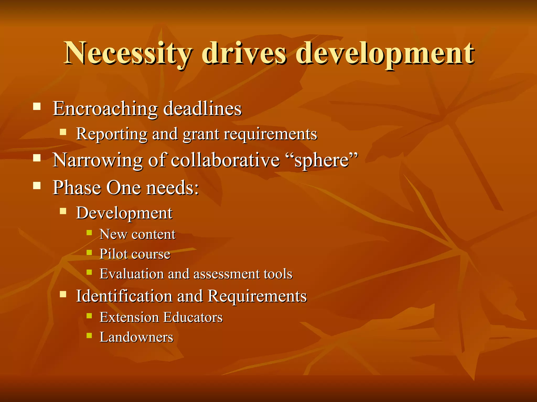 Necessity drives development Encroaching deadlines Reporting and grant requirements Narrowing of collaborative “sphere” Phase One needs: Development  New content Pilot course Evaluation and assessment tools Identification and Requirements Extension Educators Landowners 