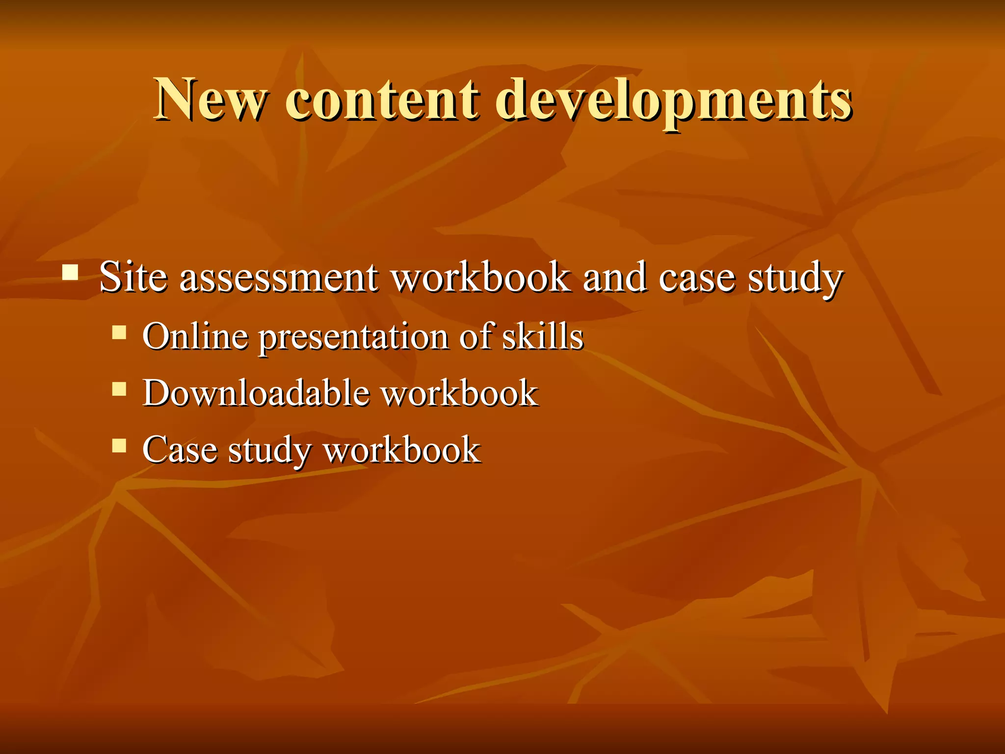 New content developments Site assessment workbook and case study Online presentation of skills  Downloadable workbook Case study workbook 