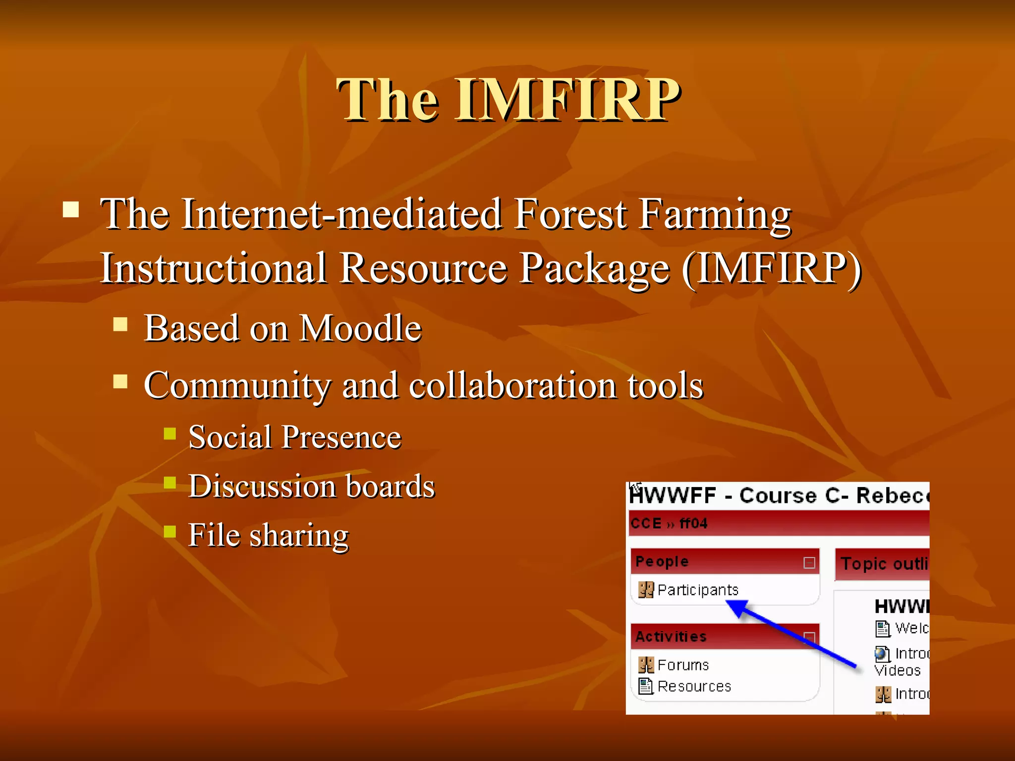 The IMFIRP The Internet-mediated Forest Farming Instructional Resource Package (IMFIRP) Based on Moodle Community and collaboration tools Social Presence Discussion boards File sharing 