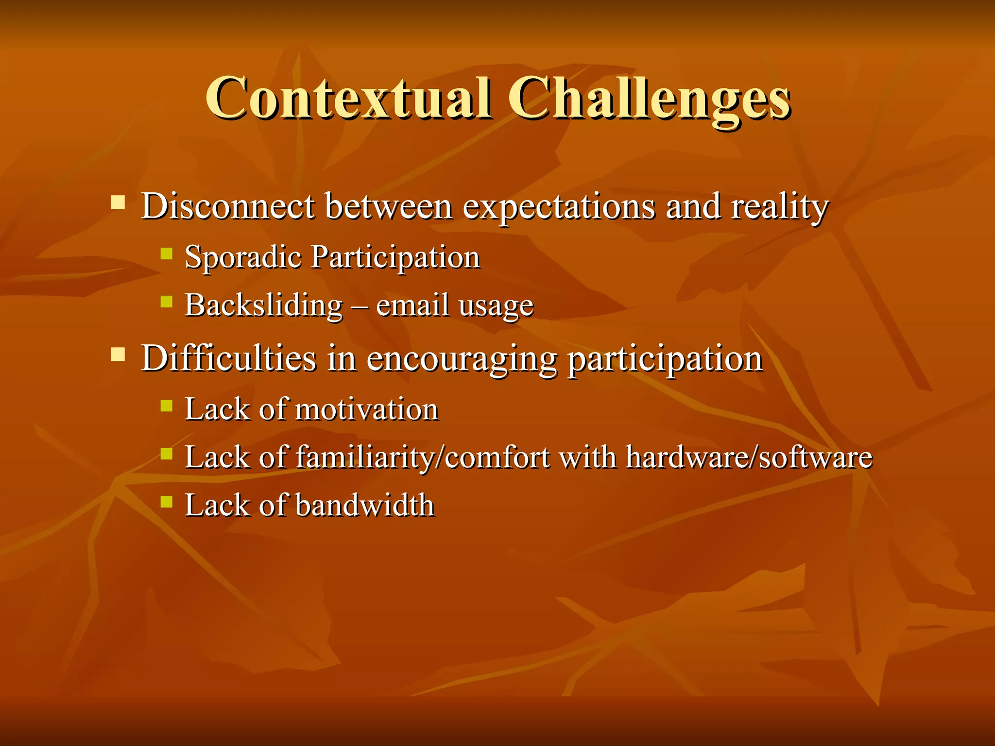 Contextual Challenges Disconnect between expectations and reality Sporadic Participation Backsliding – email usage Difficulties in encouraging participation Lack of motivation Lack of familiarity/comfort with hardware/software Lack of bandwidth 