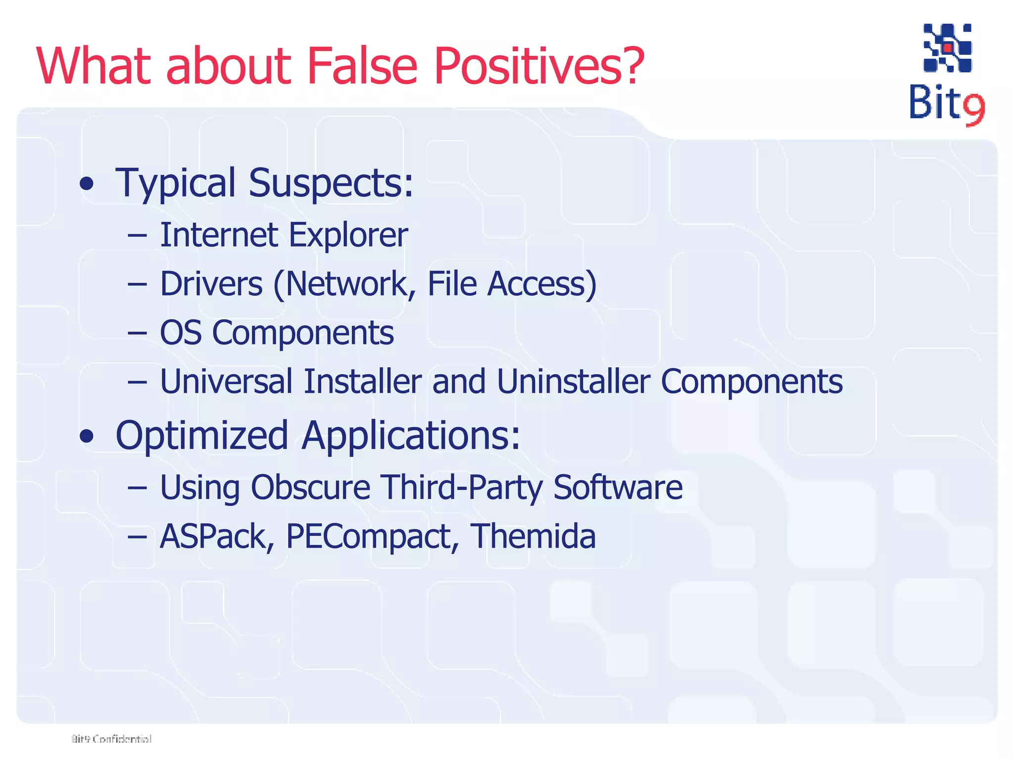 What about False Positives? Typical Suspects: Internet Explorer Drivers (Network, File Access) OS Components Universal Installer and Uninstaller Components Optimized Applications: Using Obscure Third-Party Software ASPack, PECompact, Themida 