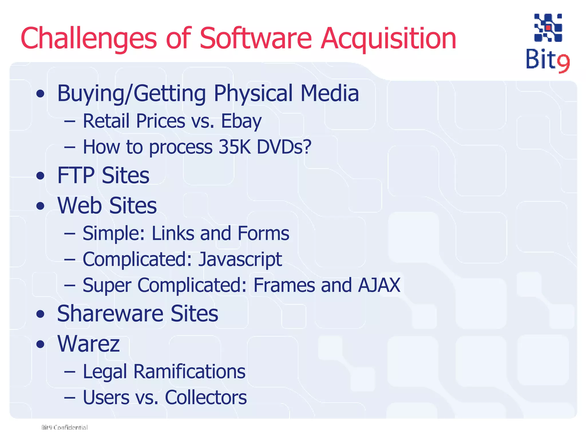 Challenges of Software Acquisition Buying/Getting Physical Media Retail Prices vs. Ebay How to process 35K DVDs? FTP Sites Web Sites Simple: Links and Forms Complicated: Javascript Super Complicated: Frames and AJAX Shareware Sites Warez Legal Ramifications Users vs. Collectors 