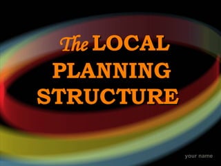 The  LOCAL PLANNING STRUCTURE   
